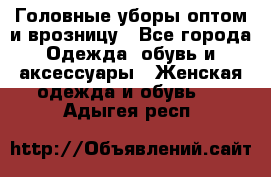 Головные уборы оптом и врозницу - Все города Одежда, обувь и аксессуары » Женская одежда и обувь   . Адыгея респ.